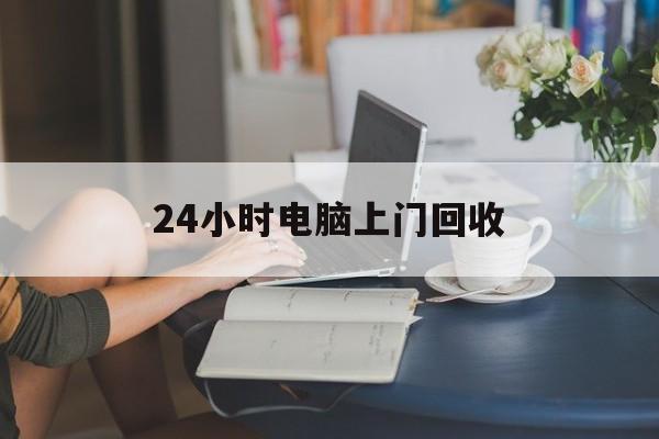 江山最新24小时电脑上门回收方法分析(最方便真实的江山免费上门回收电脑方法)