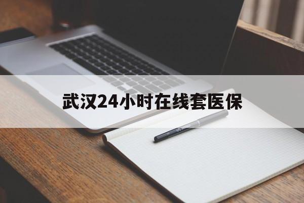 江山最新武汉24小时在线套医保方法分析(最方便真实的江山武汉医保服务方法)