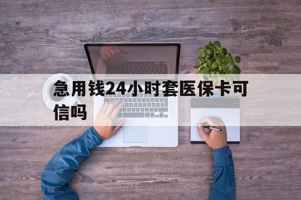 江山最新急用钱24小时套医保卡可信吗方法分析(最方便真实的江山急用钱套医保卡联系方式v渠道方法)