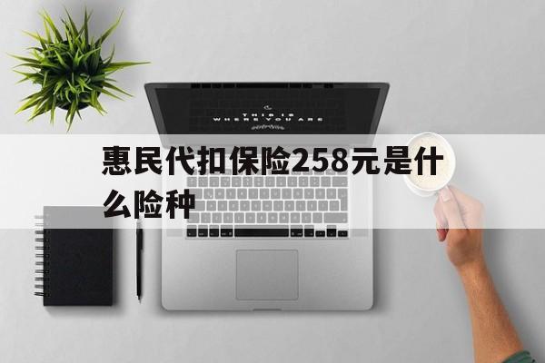 江山最新惠民代扣保险258元是什么险种方法分析(最方便真实的江山惠民保险是什么保险149元方法)