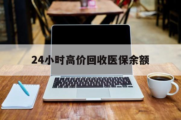 江山最新24小时高价回收医保余额方法分析(最方便真实的江山24小时高价回收医保余额是真的吗方法)