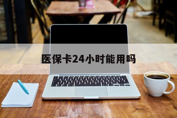 江山最新医保卡24小时能用吗方法分析(最方便真实的江山医保24小时内不报销吗方法)