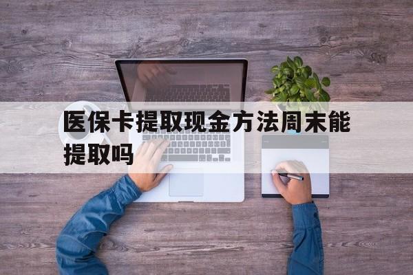 江山最新医保卡提取现金方法周末能提取吗方法分析(最方便真实的江山医保卡提取现金方法周末能提取吗安全吗方法)